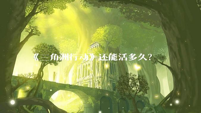 《三角洲行动》还能活多久？
