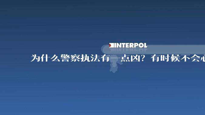 为什么警察执法有一点凶？有时候不会心平气和?