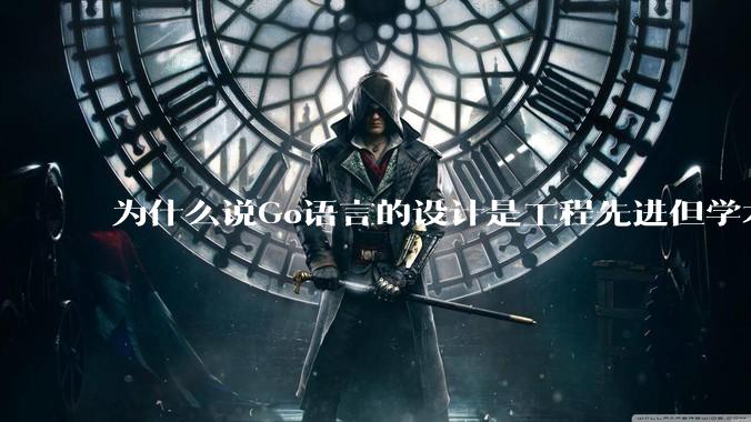 为什么说Go语言的设计是工程先进但学术落后?