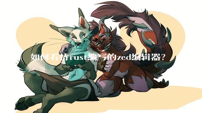如何看待rust编写的zed编辑器？