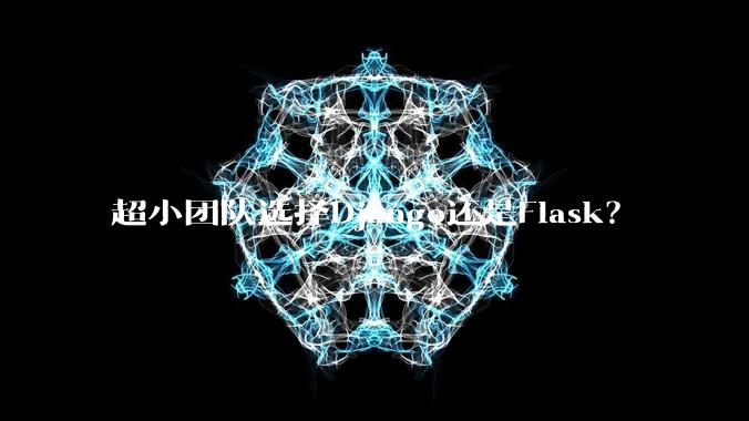 超小团队选择Django还是Flask？