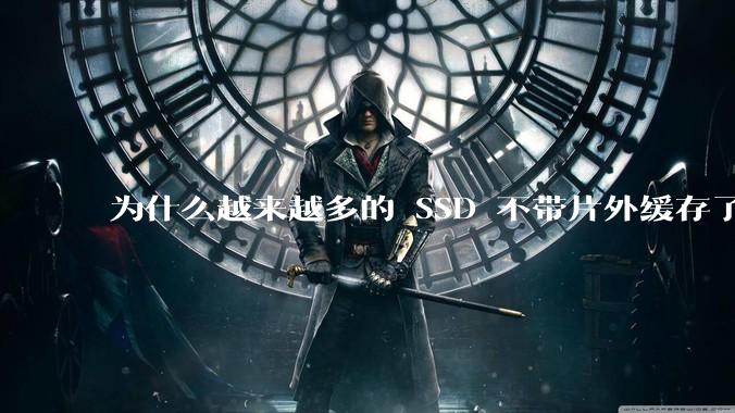 为什么越来越多的 SSD 不带片外缓存了？
