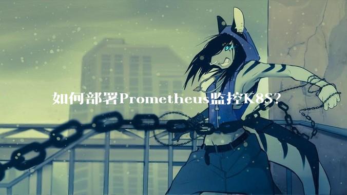 如何部署Prometheus监控K8S？