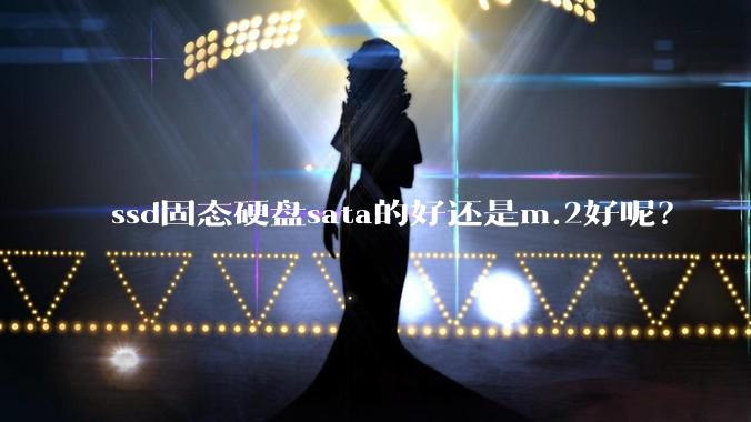 ssd固态硬盘sata的好还是m.2好呢？
