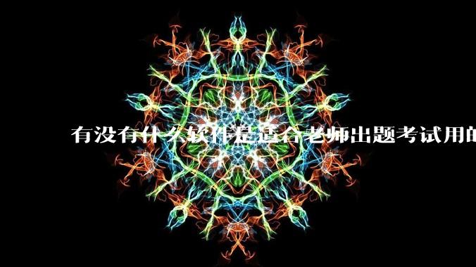 有没有什么软件是适合老师出题考试用的？