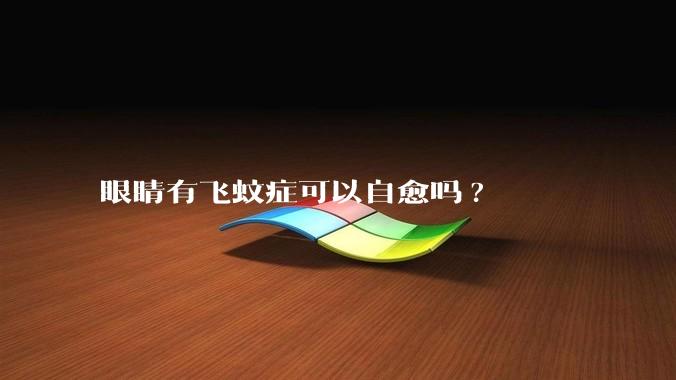 眼睛有飞蚊症可以自愈吗?