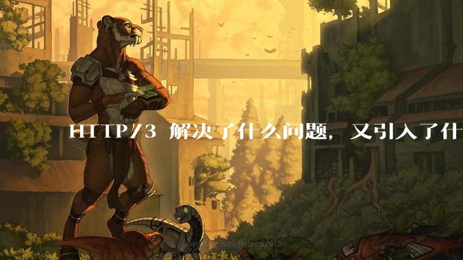 HTTP/3 解决了什么问题，又引入了什么新问题？