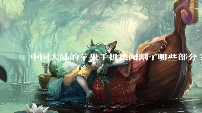 中国大陆的苹果手机被阉割了哪些部分?