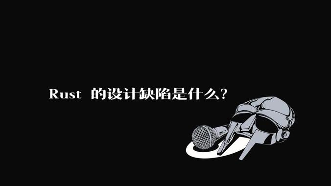 Rust 的设计缺陷是什么？