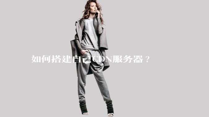 如何搭建自己CDN服务器?